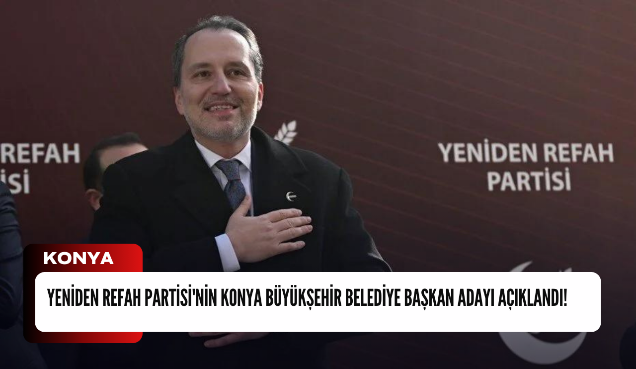 Yeniden Refah Partisi'nin Konya Büyükşehir Belediye Başkan adayı açıklandı!