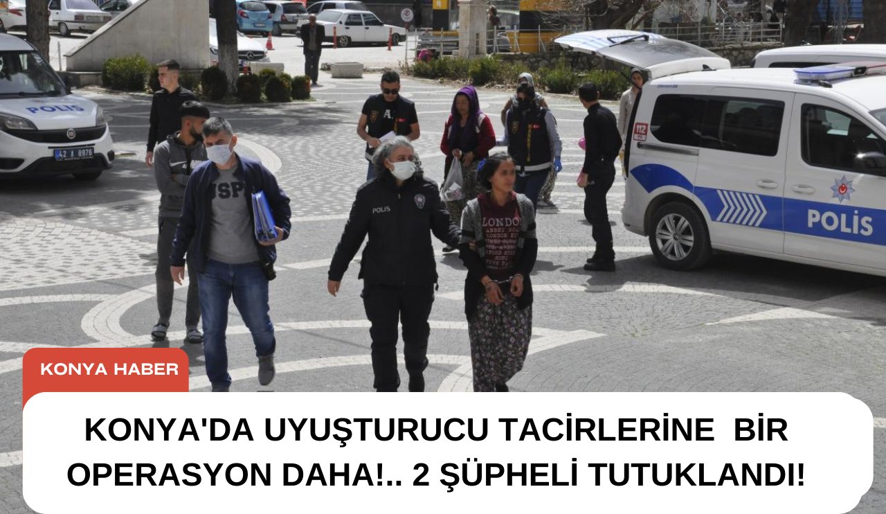 Konya'da uyuşturucu tacirlerine bir operasyon daha!. .2 Şüpheli tutuklandı!