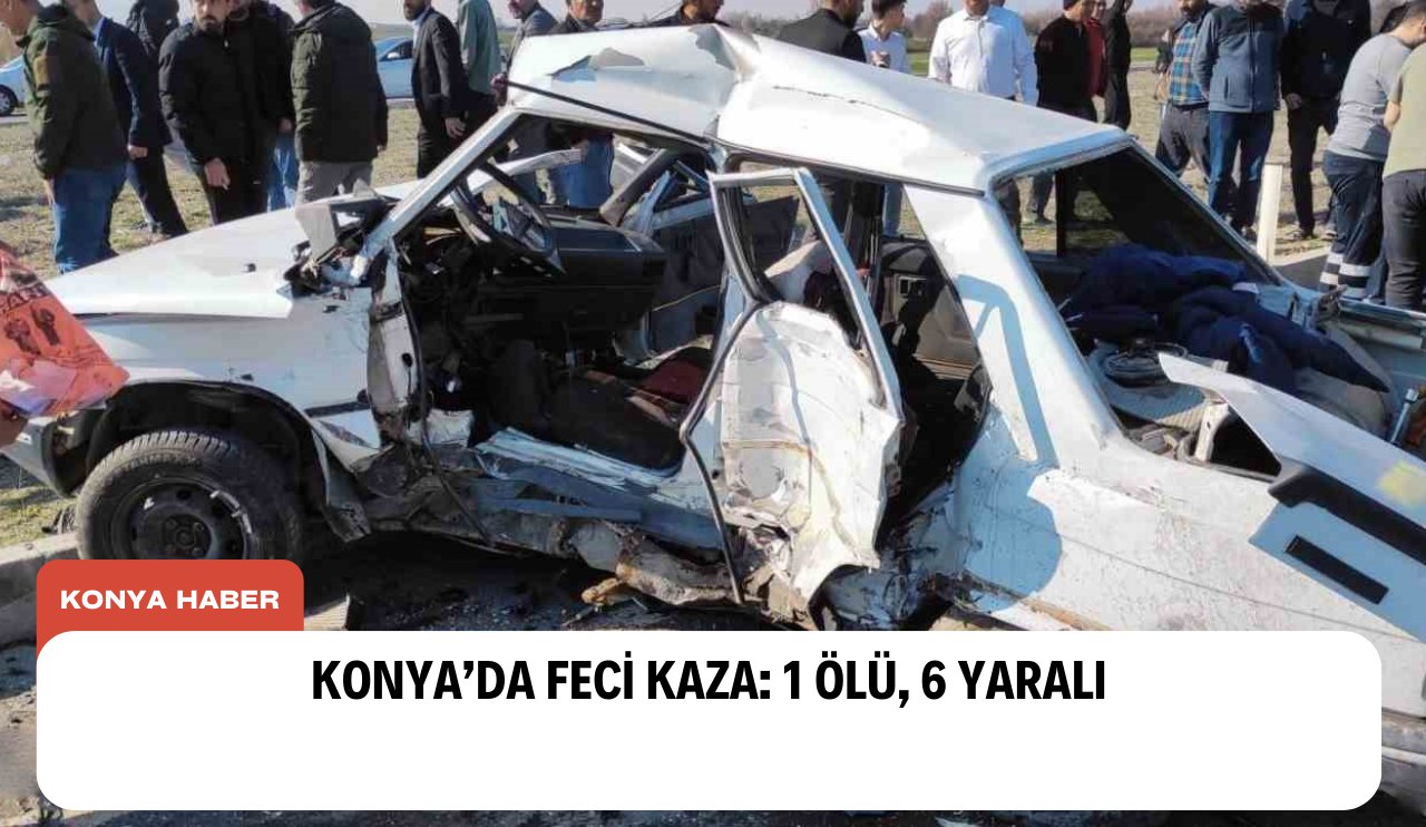 Konya’da feci kaza: 1 ölü, 6 yaralı