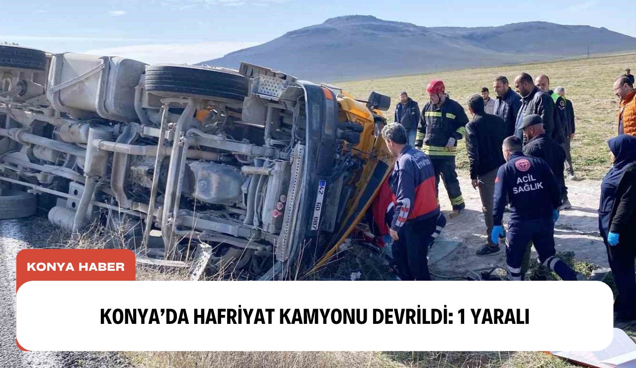 Konya’da hafriyat kamyonu devrildi: 1 yaralı