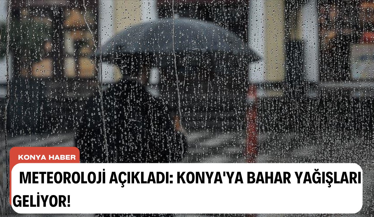 Meteoroloji açıkladı: Konya'ya bahar yağışları geliyor!