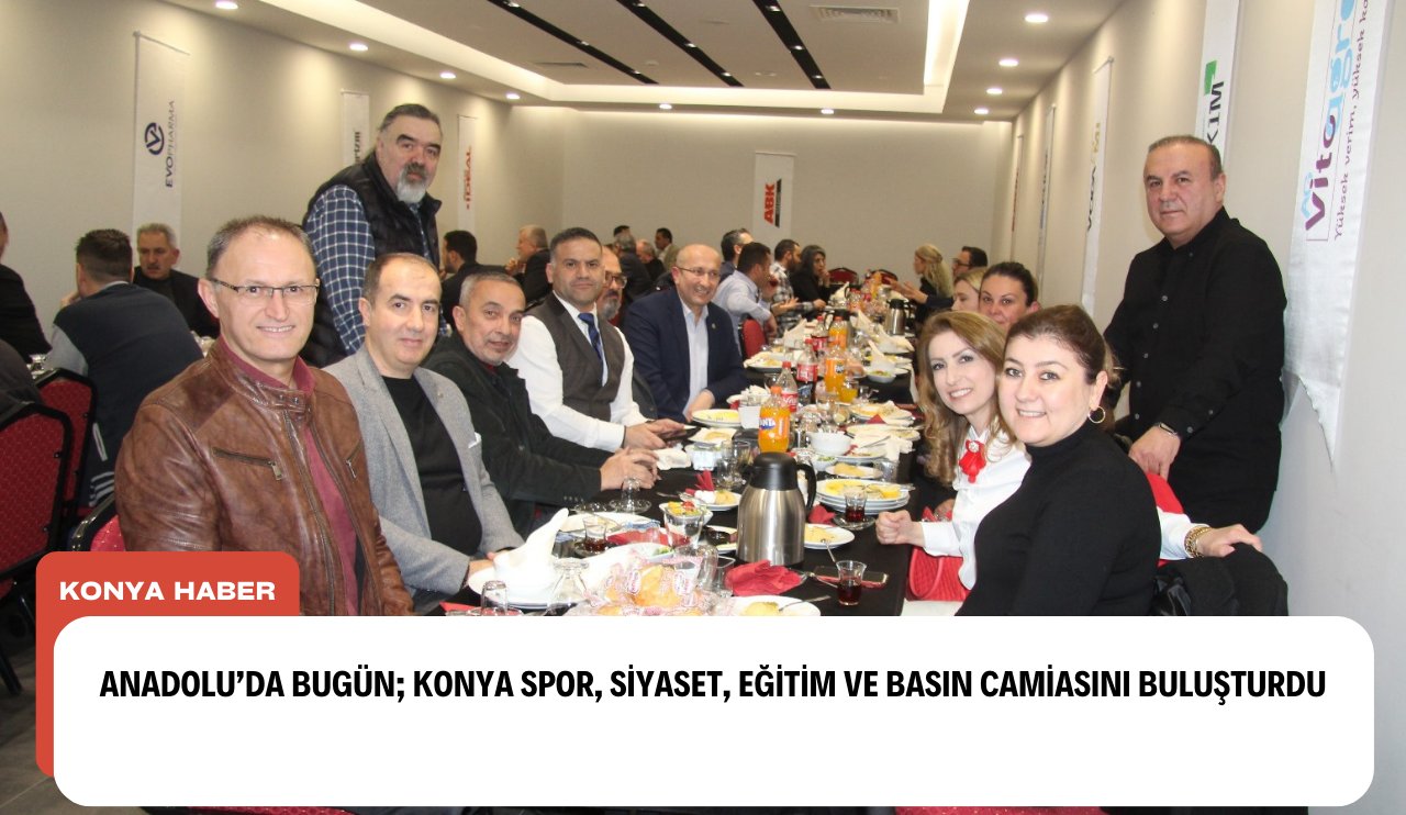 Anadolu’da bugün; Konya spor, siyaset, eğitim ve basın camiasını buluşturdu!