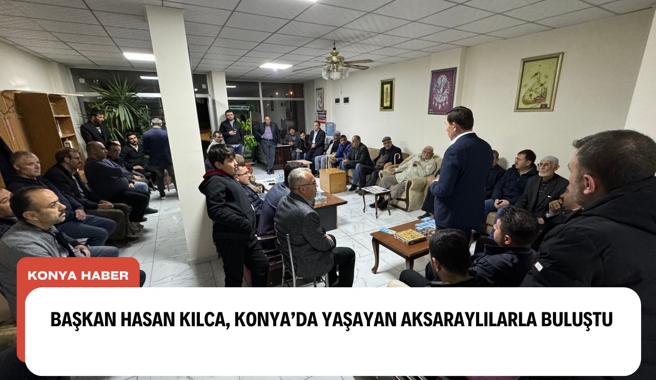 Başkan Kılca, Konya'da yaşayan Aksaray'lılarla buluştu