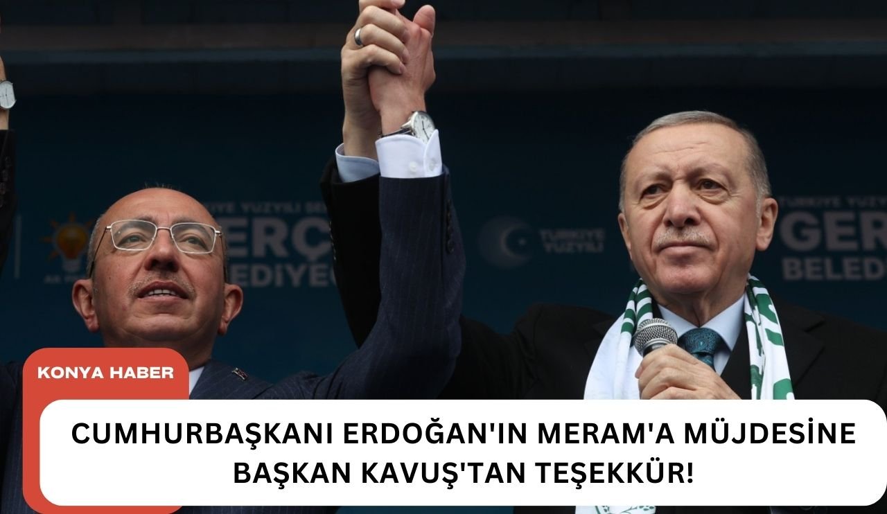 Cumhurbaşkanı Erdoğan'ın Meram'a müjdesine Başkan Kavuş'tan teşekkür!