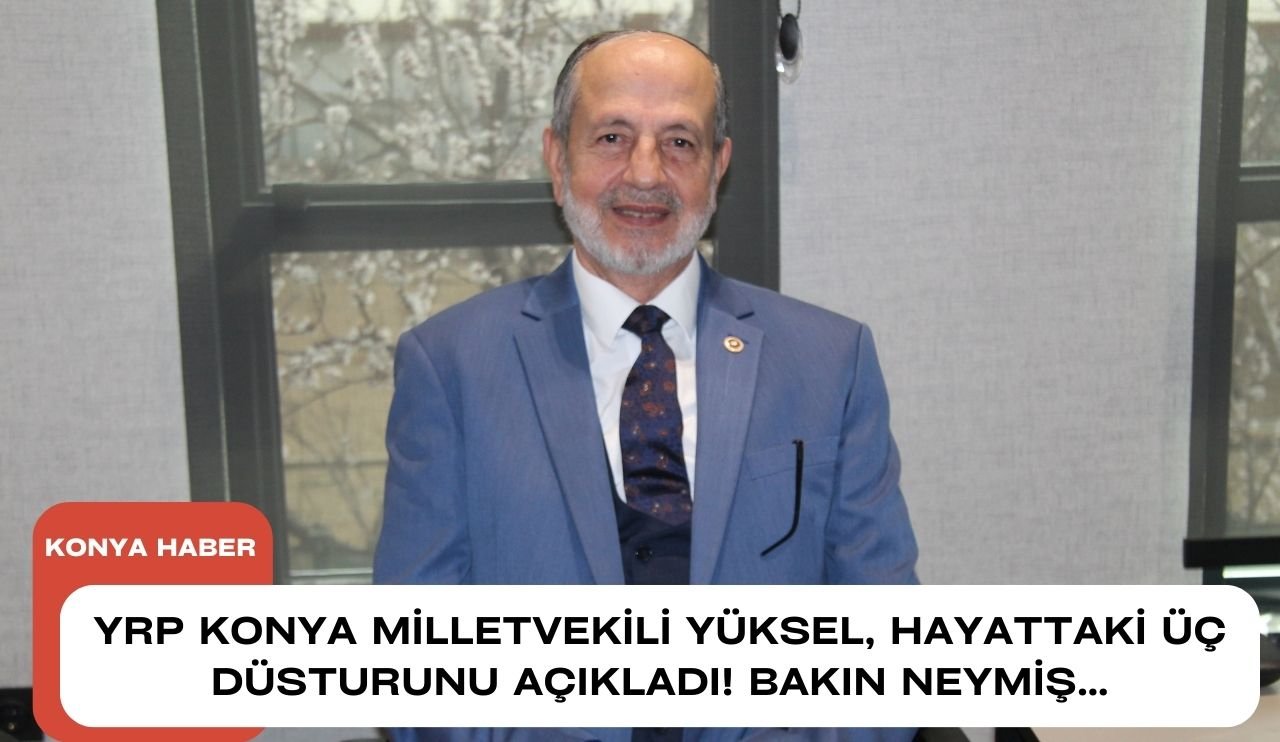 YRP Konya Milletvekili Yüksel, hayattaki üç düsturunu açıkladı!  Bakın neymiş…