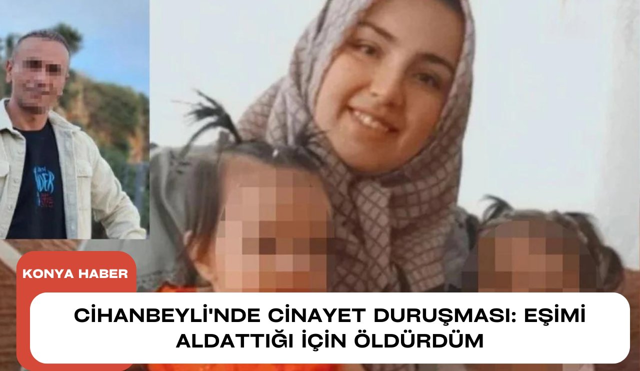 Cihanbeyli'nde cinayet duruşması: Eşimi aldattığı için öldürdüm