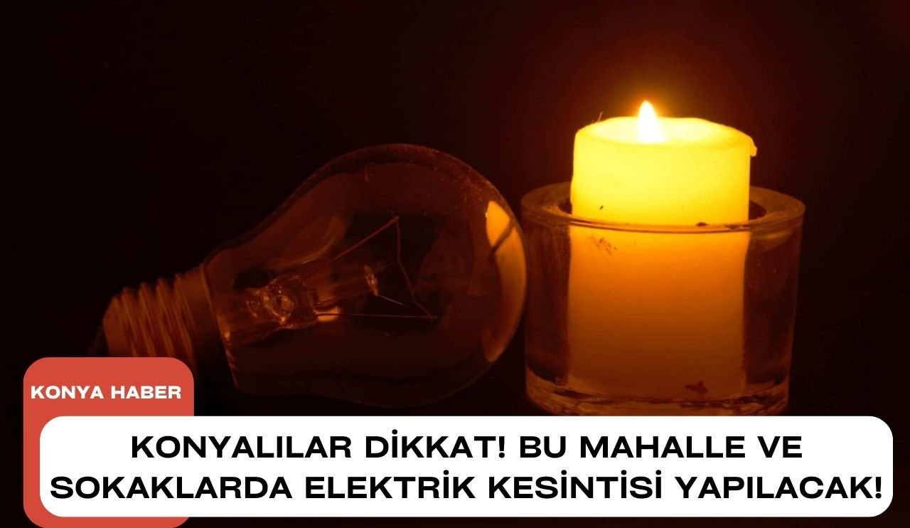 Konyalılar dikkat! Bu mahalle ve sokaklarda elektrik kesintisi yapılacak!