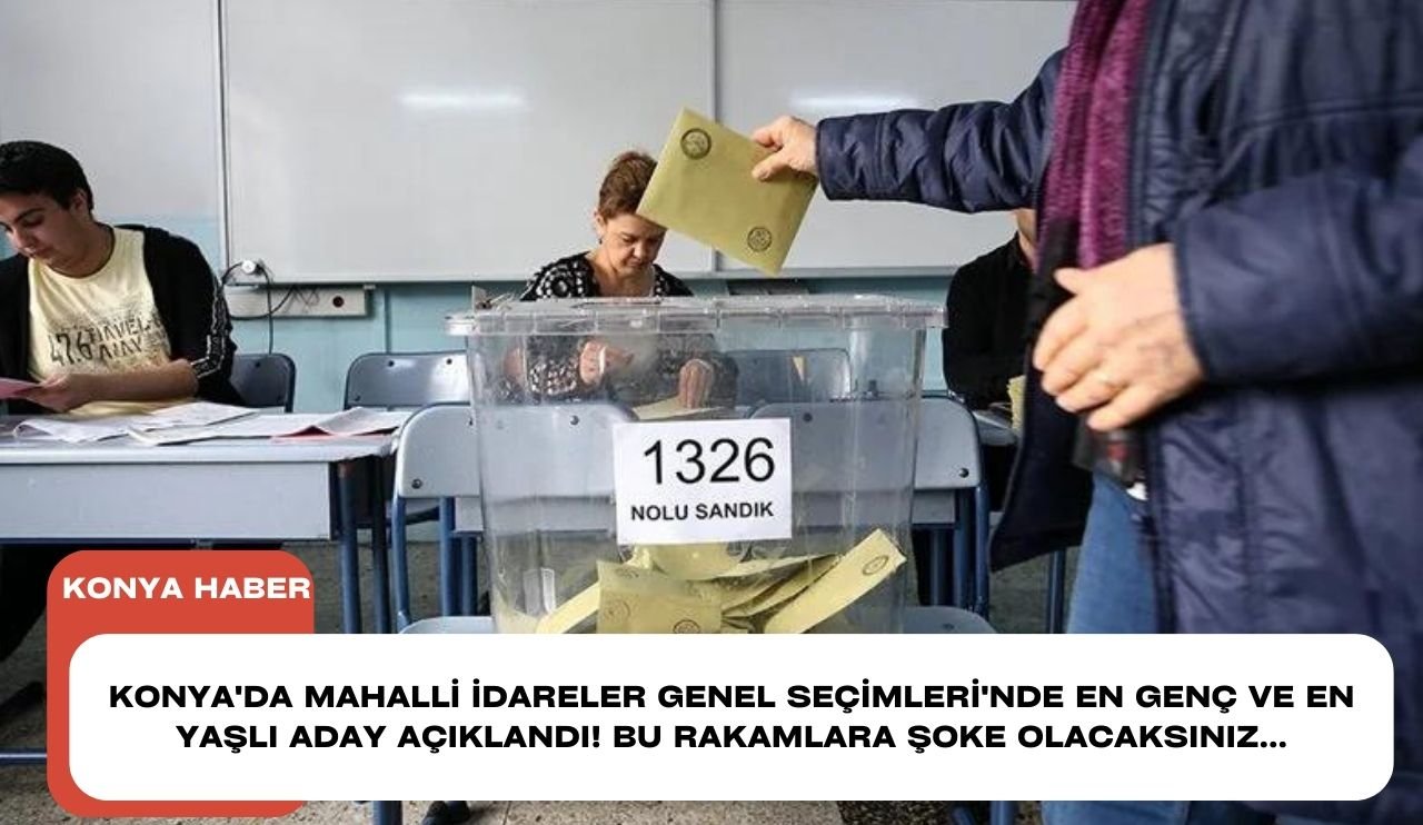 Konya'da Mahalli İdareler Genel Seçimleri'nde en genç ve en yaşlı aday açıklandı! Bu rakamlara şoke olacaksınız...