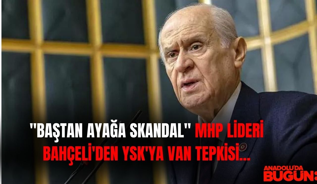 "Baştan ayağa skandal" MHP Lideri Bahçeli'den YSK'ya Van tepkisi...