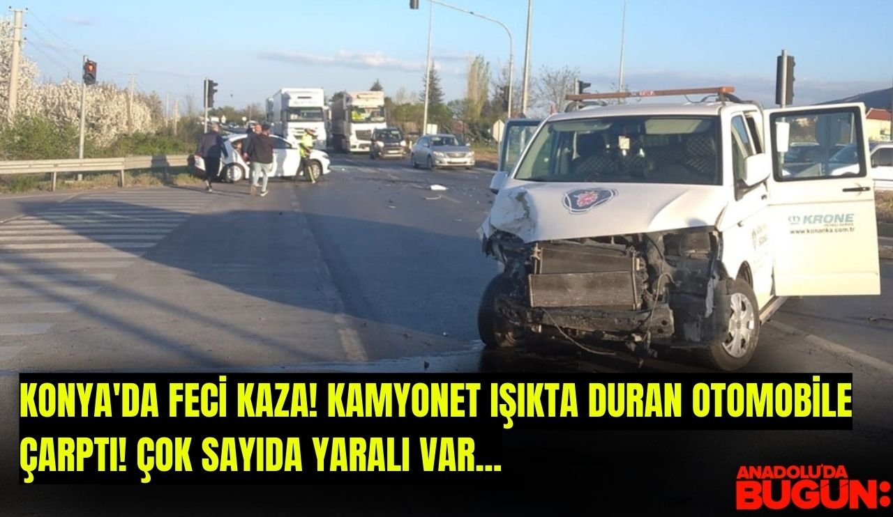 Konya'da feci kaza! Kamyonet ışıkta duran otomobile çarptı! Çok sayıda yaralı var...