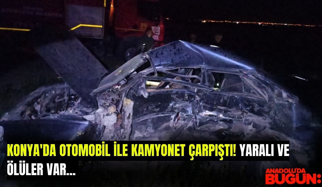 Konya'da otomobil ile kamyonet çarpıştı! Yaralı ve ölüler var...