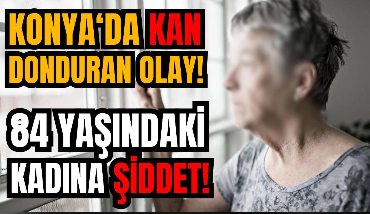 Konya'da kan donduran olay: 84 Yaşındaki kadına öz torunu bakın ne yaptı!