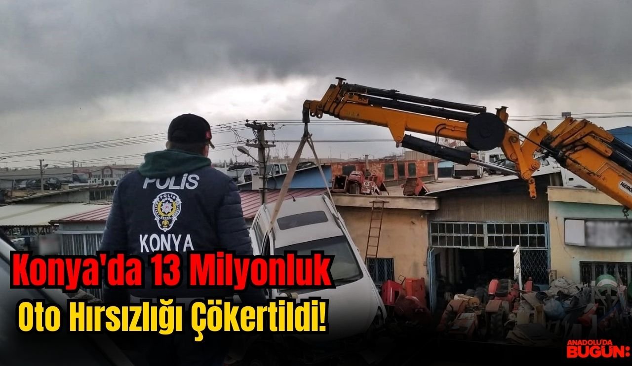 Konya'da 13 Milyonluk Oto Hırsızlığı Çökertildi!