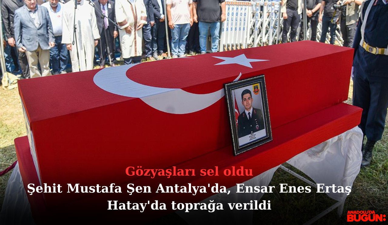 Gözyaşları sel oldu: Şehit Mustafa Şen Antalya'da, Ensar Enes Ertaş Hatay'da toprağa verildi