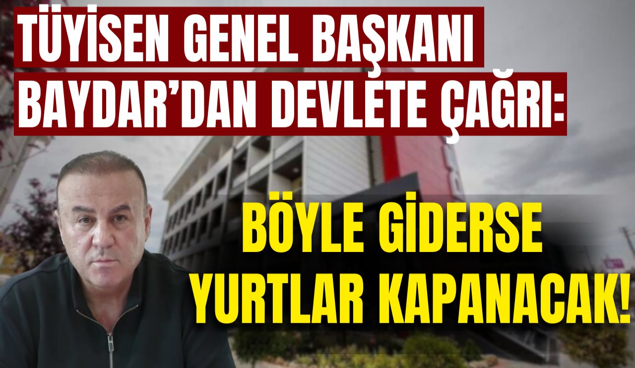 TÜYİSEN Genel Başkanı Baydar'dan devlete çağrı: "Böyle giderse yurtlar kapanacak!"