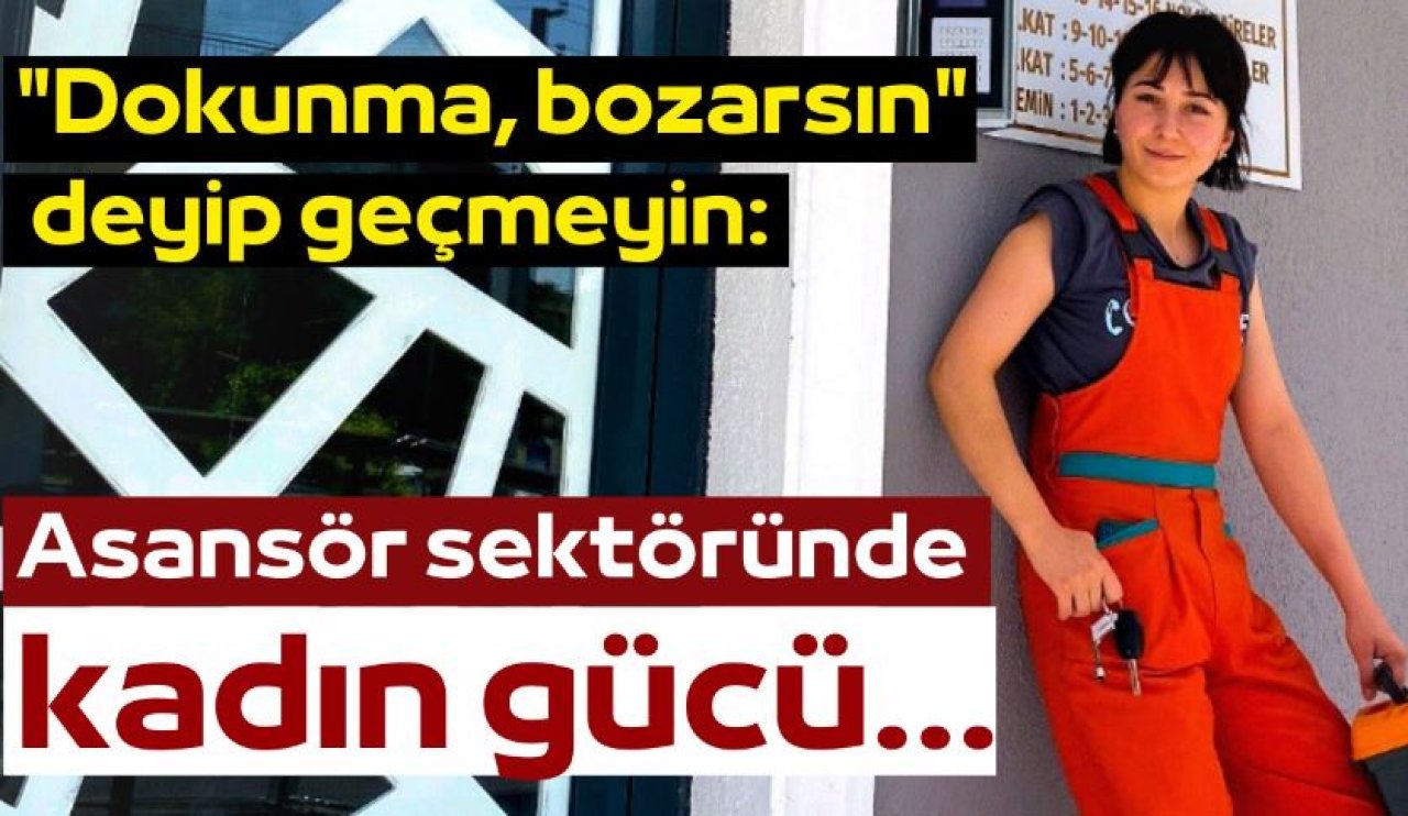 "Dokunma, bozarsın" deyip geçmeyin: Asansör sektöründe kadın gücü...