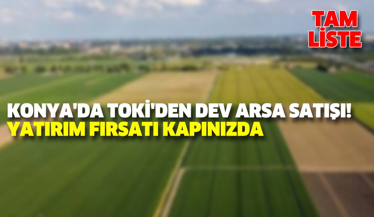 Konya'da TOKİ'den dev arsa satışı! Yatırım fırsatı kapınızda