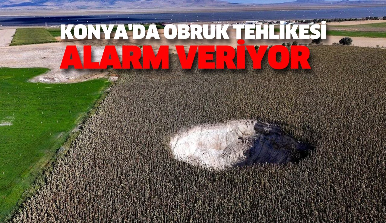 Konya'da obruk tehlikesi alarm veriyor