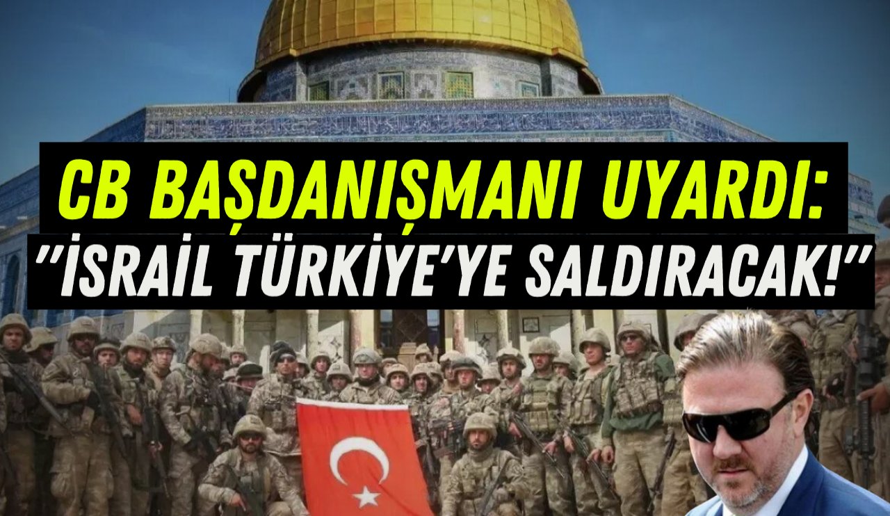 CB Başdanışmanı uyardı: "İsrail Türkiye'ye saldıracak!"