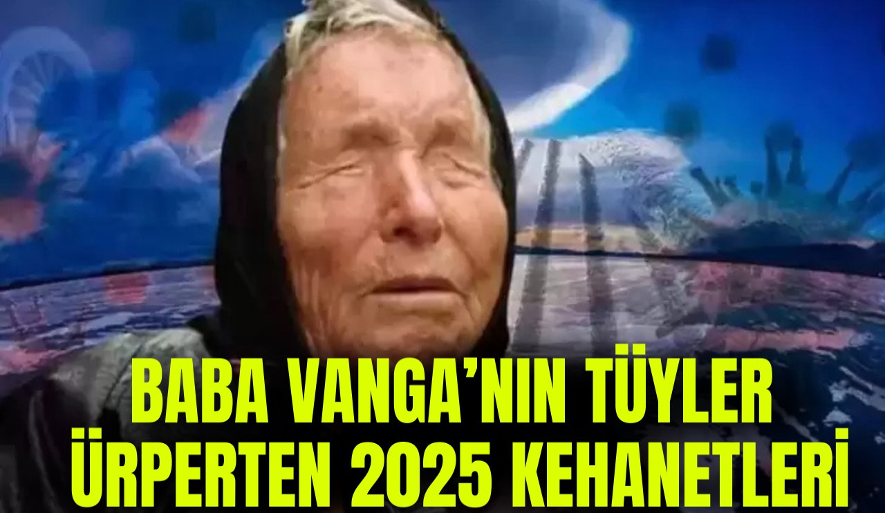 Baba Vanga'nın tüyler ürperten 2025 kehanetleri...