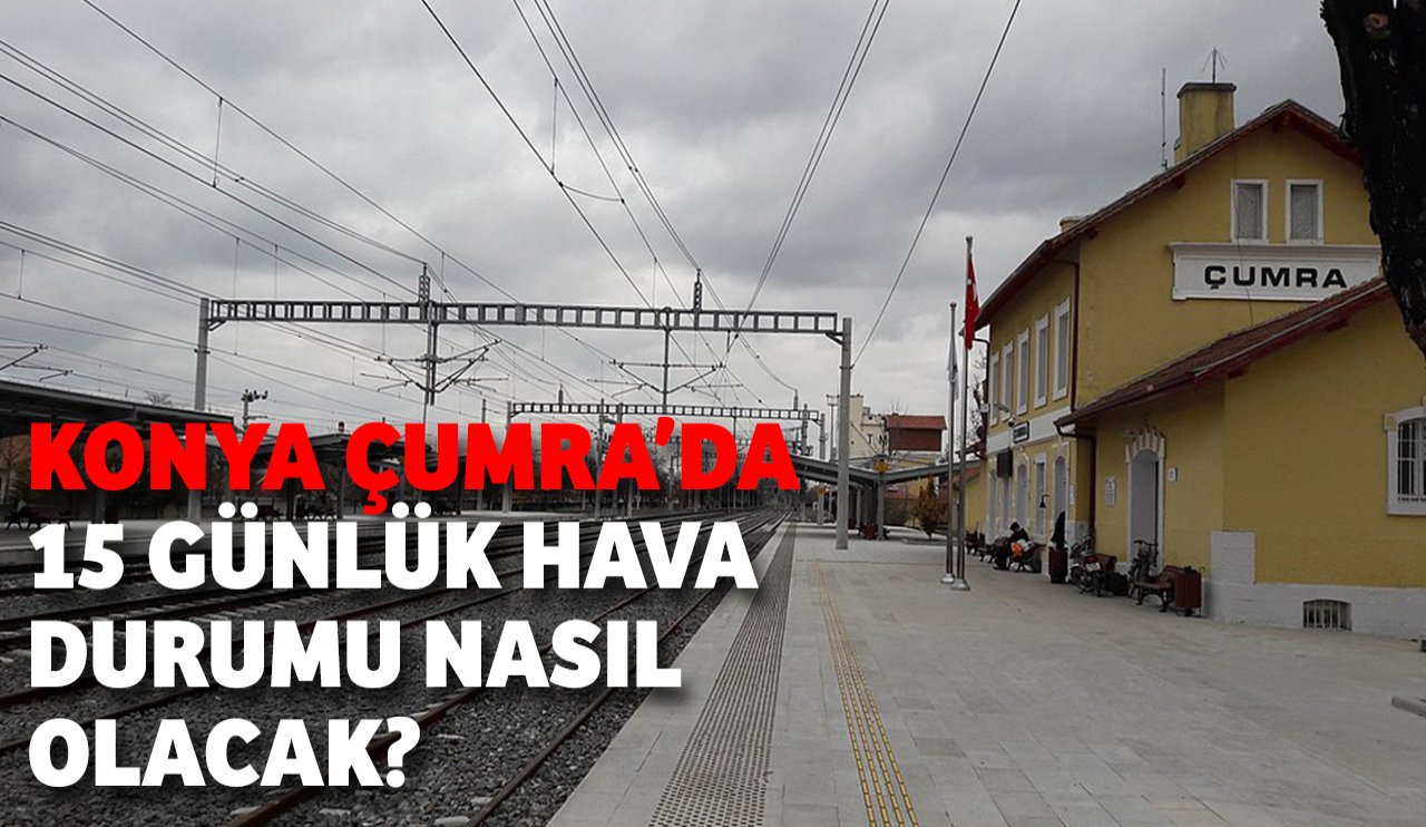 Konya Çumra'da 15 günlük hava durumu nasıl olacak?