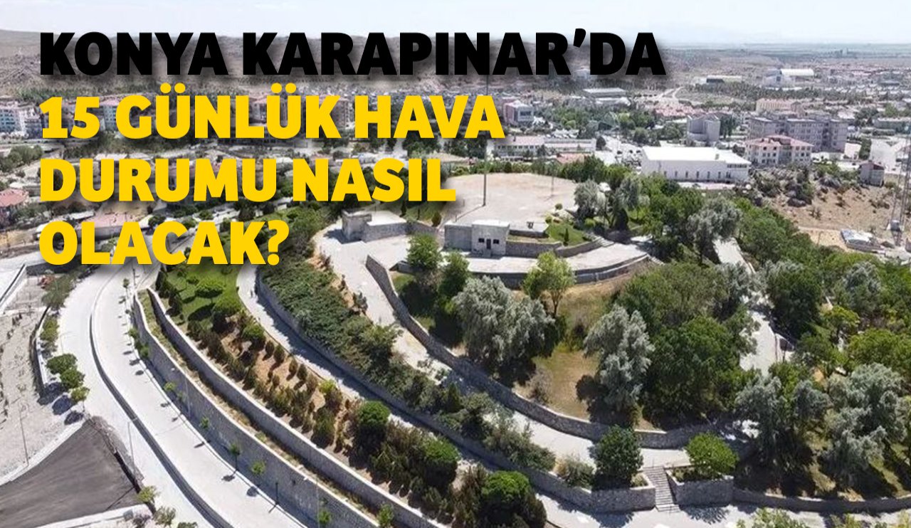 Konya Karapınar'da 15 günlük hava durumu nasıl olacak?