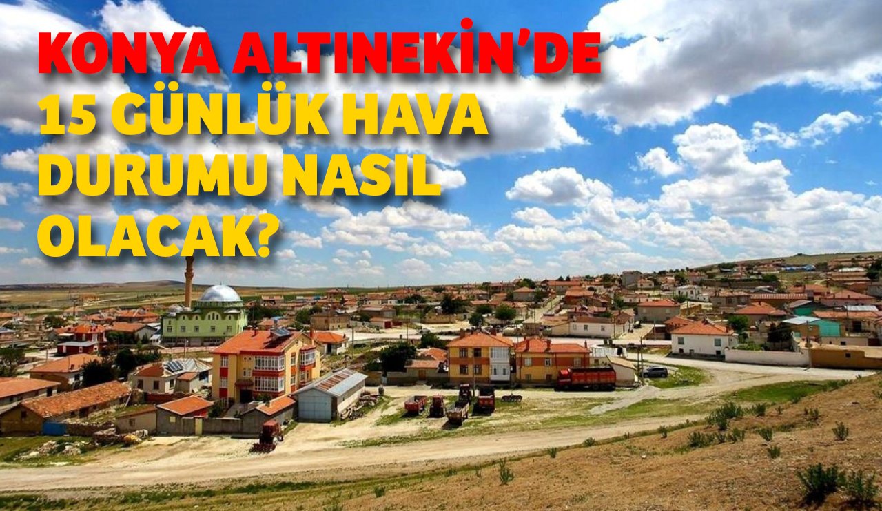 Konya Altınekin'de 15 günlük hava durumu nasıl olacak?