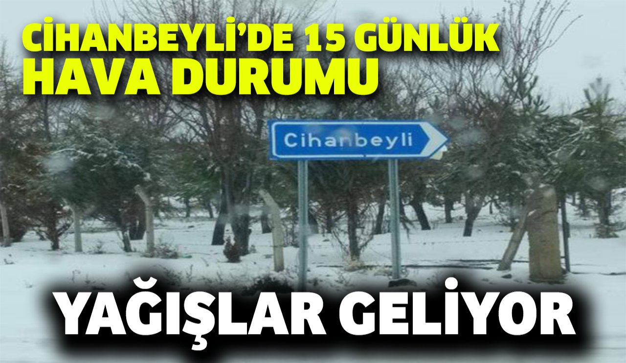 Konya Cihanbeyli'de 15 günlük hava durumu: Yağışlar geliyor