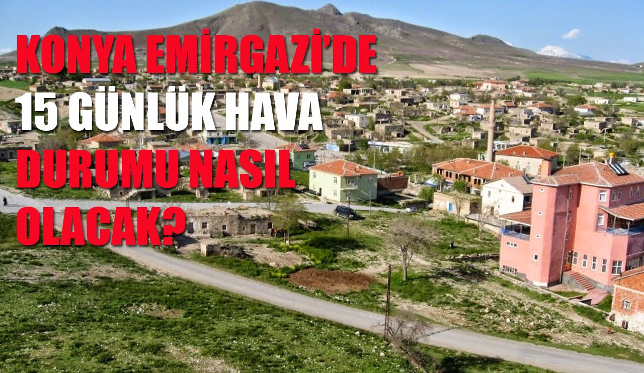 Konya Emirgazi'de 15 günlük hava durumu nasıl olacak?