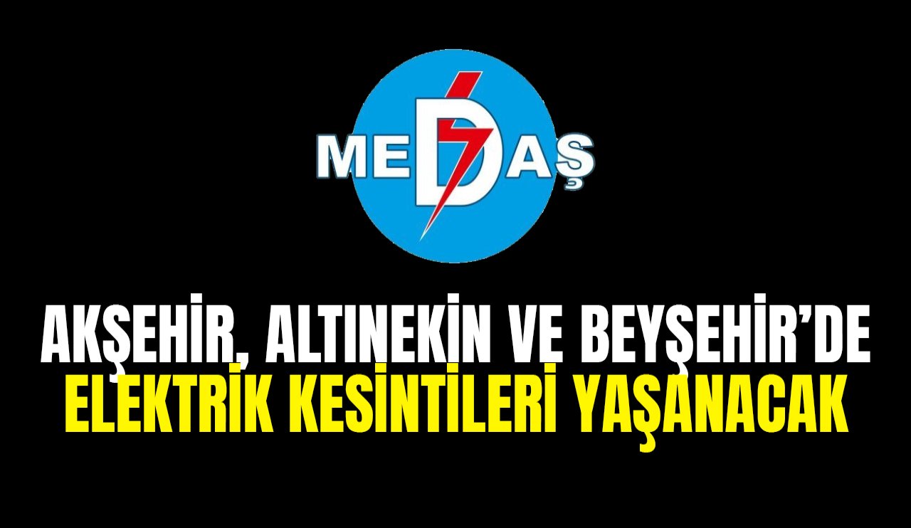 MEDAŞ duyurdu!  Akşehir, Altınekin ve Beyşehir'de elektriksiz kalacak yerler