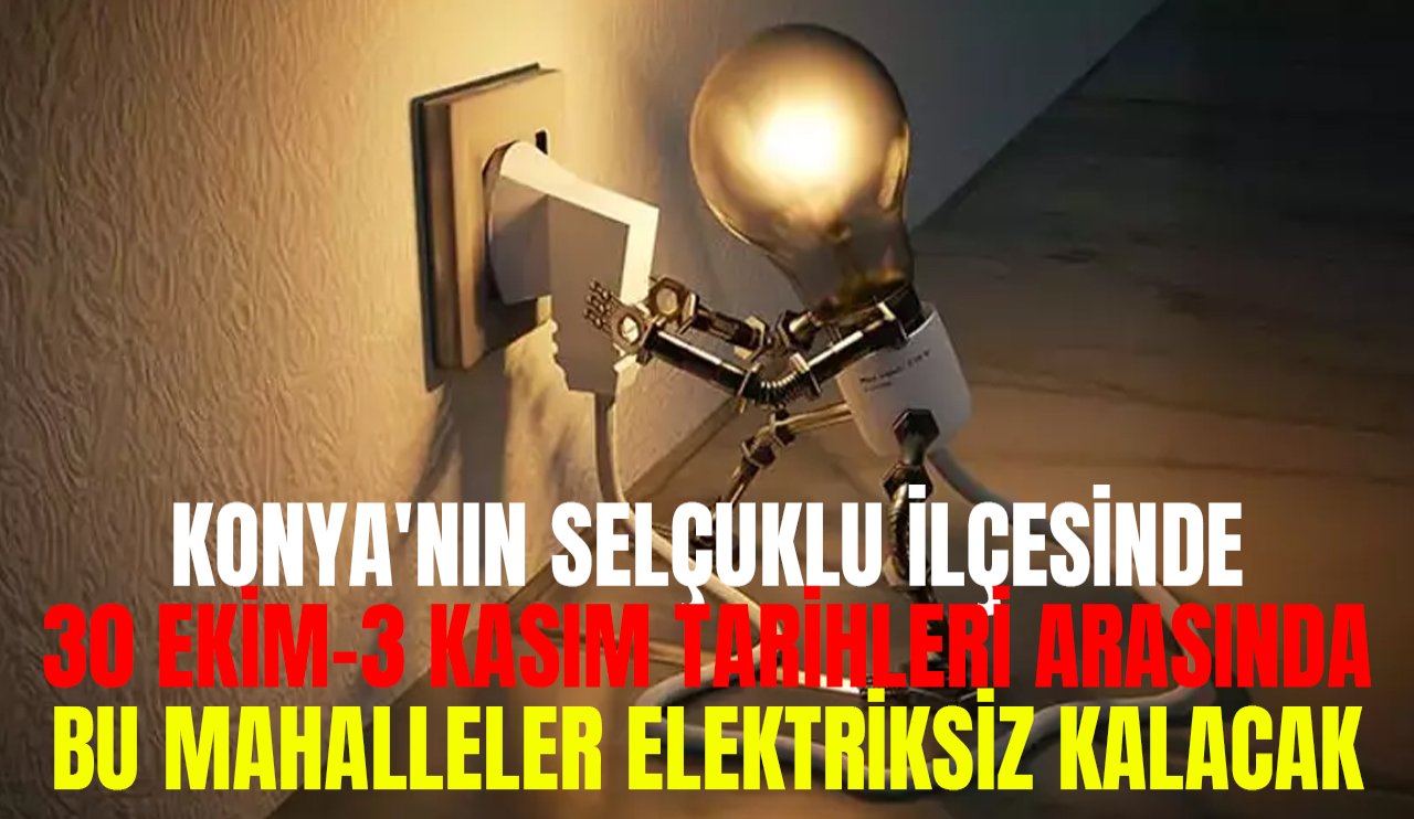 Selçuklu ilçesinde 30 Ekim-3 Kasım arasında bu mahalleler elektriksiz kalacak