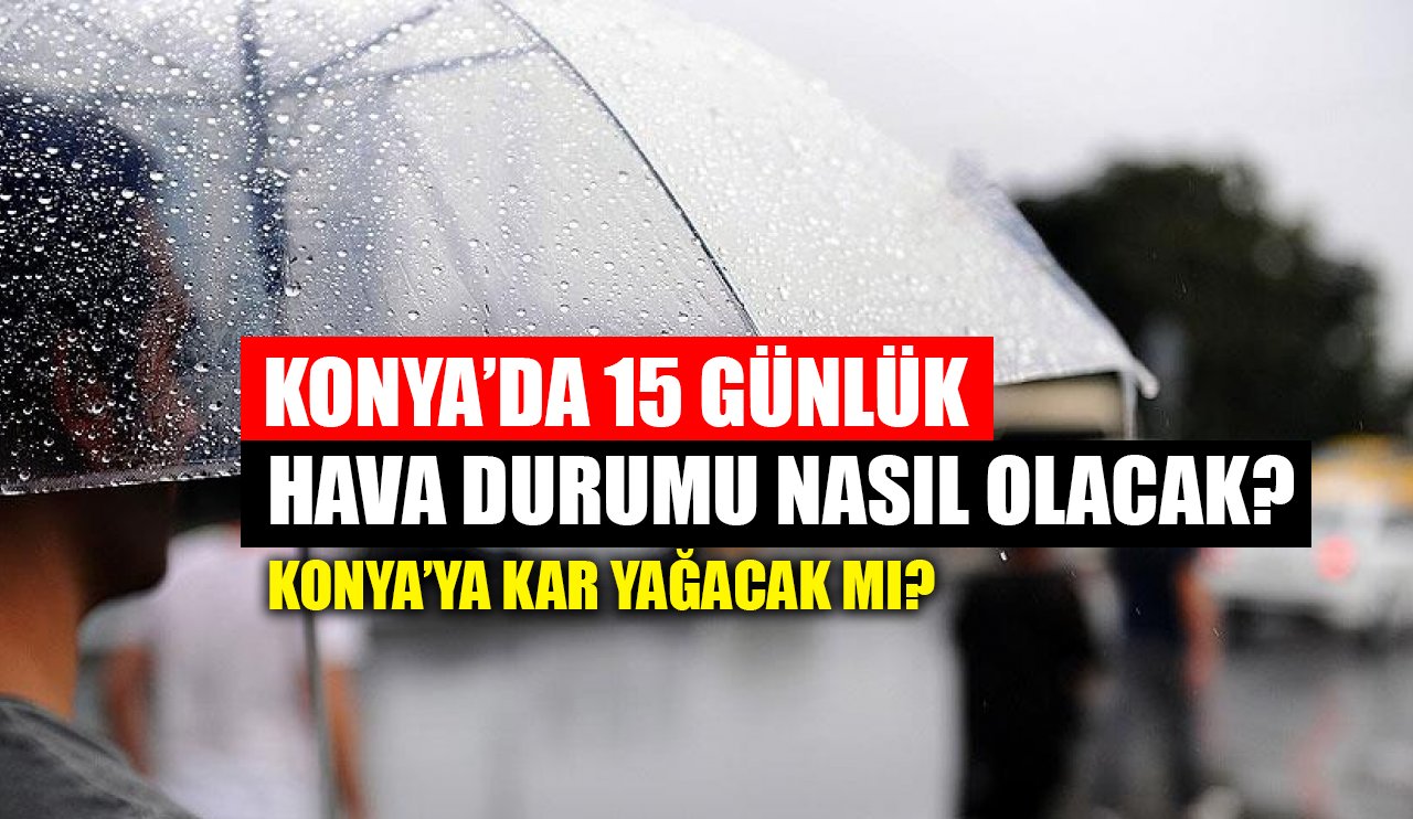 Konya'da 15 günlük hava durumu nasıl olacak? Konya'ya kar yağacak mı?