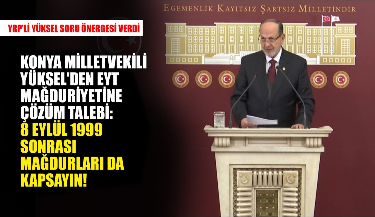 Konya Milletvekili Yüksel'den EYT mağduriyetine çözüm talebi: 8 Eylül 1999 sonrası mağdurları da kapsayın!