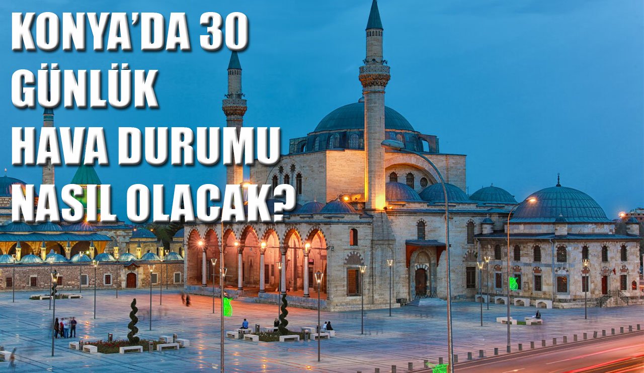 Konya'da 30 günlük hava durumu nasıl olacak?