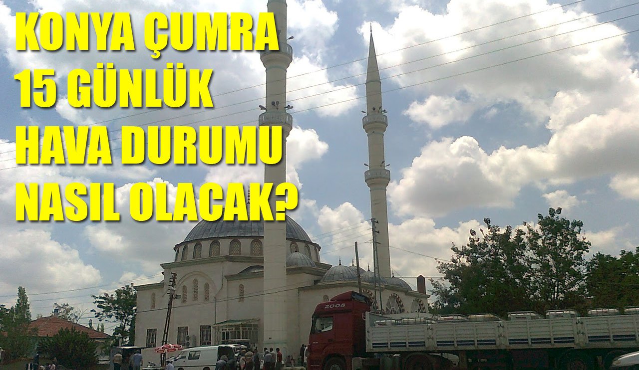 Konya Çumra 15 günlük hava durumu nasıl olacak?