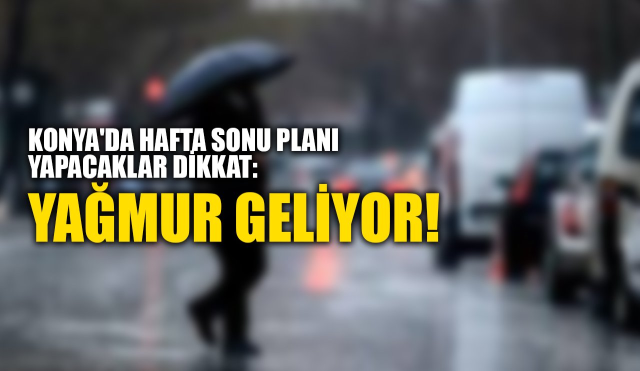 Konya'da hafta sonu planı yapacaklar dikkat: Yağmur geliyor!