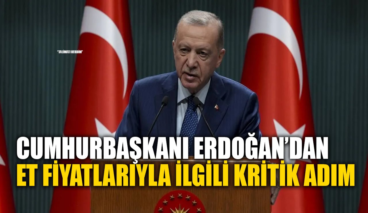 Cumhurbaşkanı Erdoğan’dan et fiyatlarıyla ilgili kritik adım