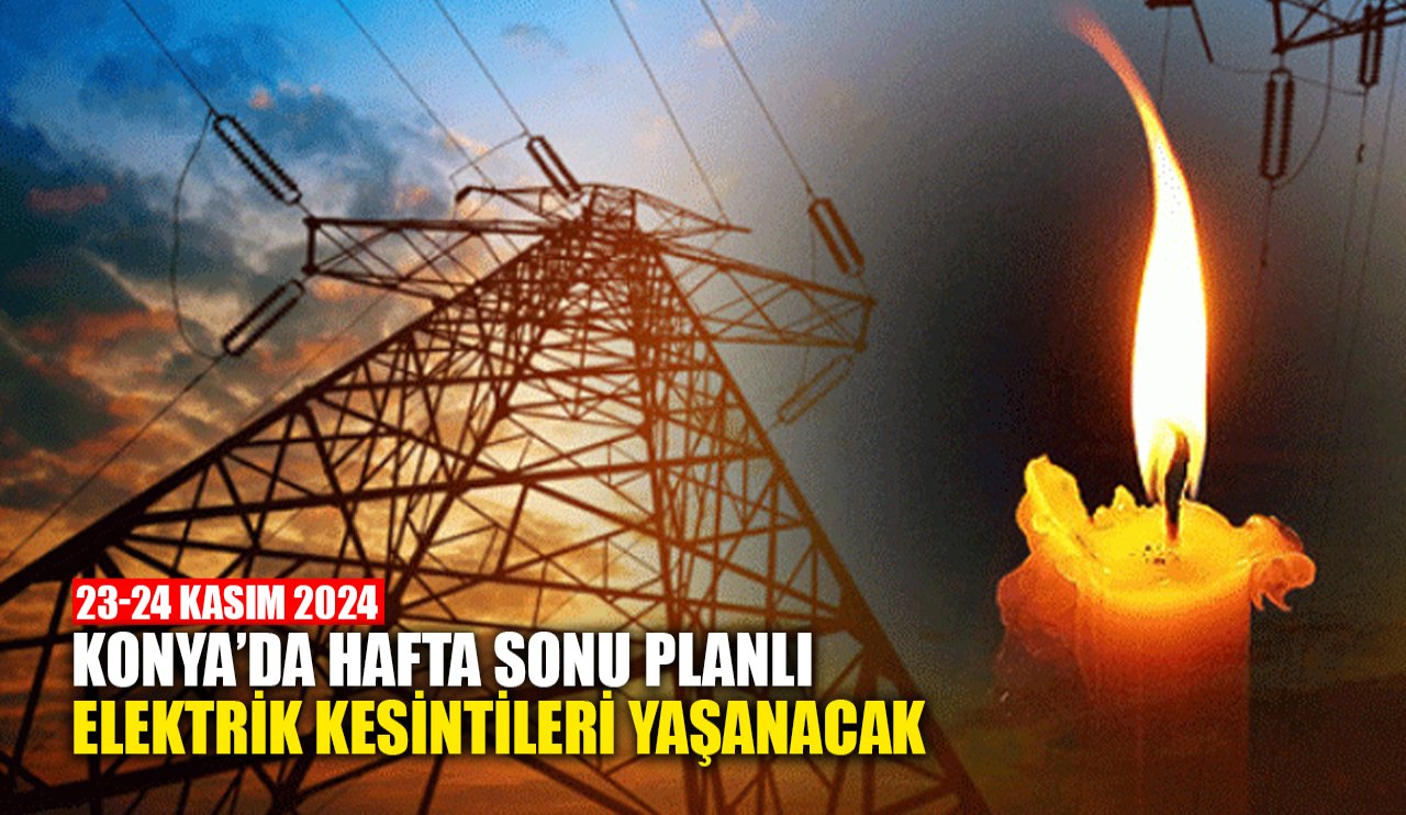 Konya'da hafta sonu planlı elektrik kesintileri yaşanacak (23-24 Kasım 2024)