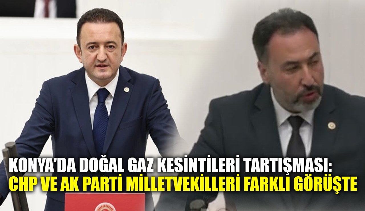 Konya’da doğal gaz kesintileri tartışması: CHP ve AK Parti Milletvekilleri farklı görüşte