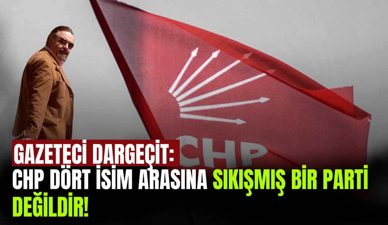 Erhan Dargeçit: CHP dört isim arasına sıkışmış bir parti değildir!