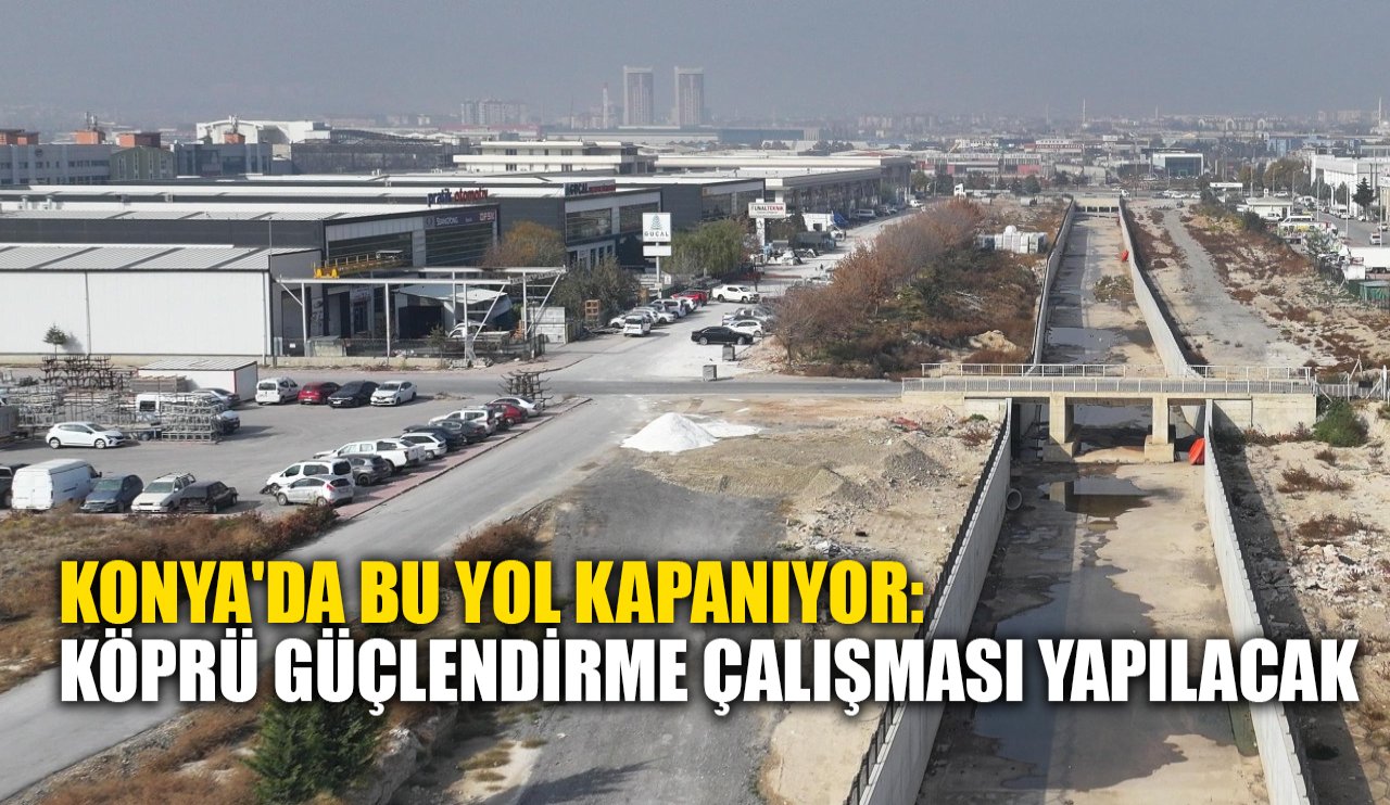 Konya'da bu yol kapanıyor: Köprü güçlendirme çalışması yapılacak