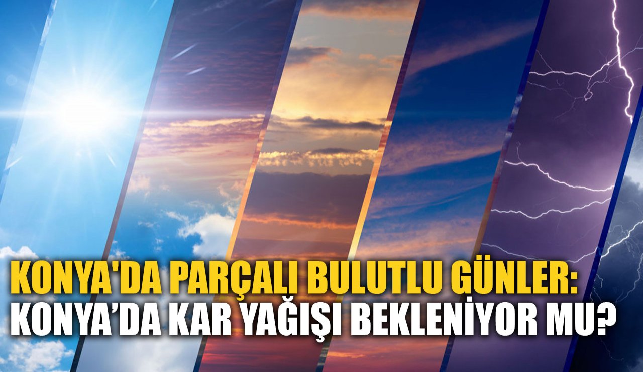 Konya'da parçalı bulutlu günler: Konya’da kar yağışı bekleniyor mu?