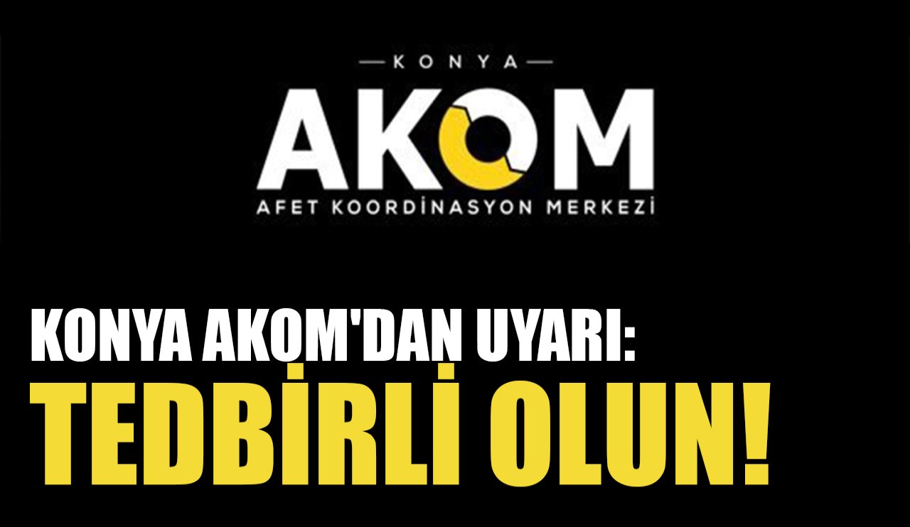 Konya AKOM'dan uyarı: Tedbirli olun!