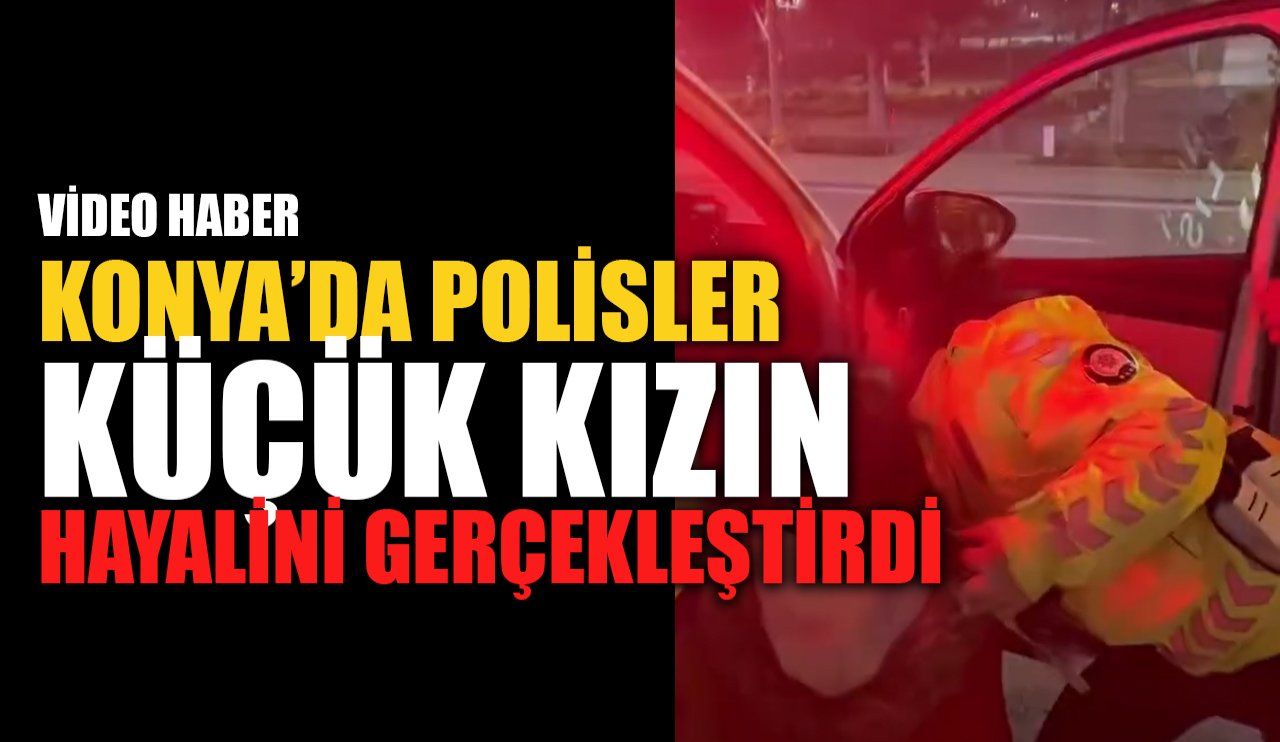 Konya’da polisler küçük kızın hayali gerçekleştirdi