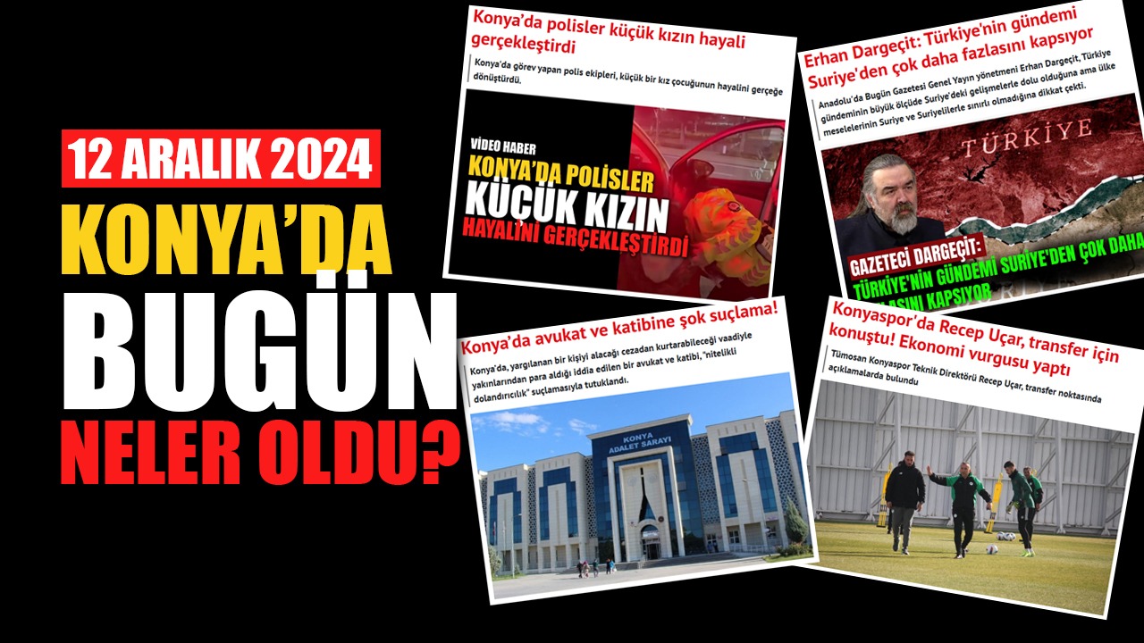 Konya'da bugün neler oldu? (12 Aralık)