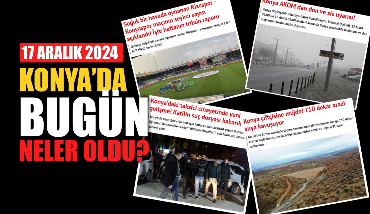 Konya'da bugün neler oldu? (17 Aralık 2024)