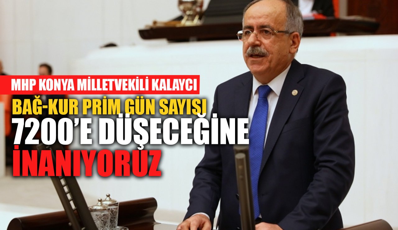 Konya Milletvekili Kalaycı açıkladı: Bağ-Kur Prim gün sayısı 7200'e düşeceğine inanıyoruz