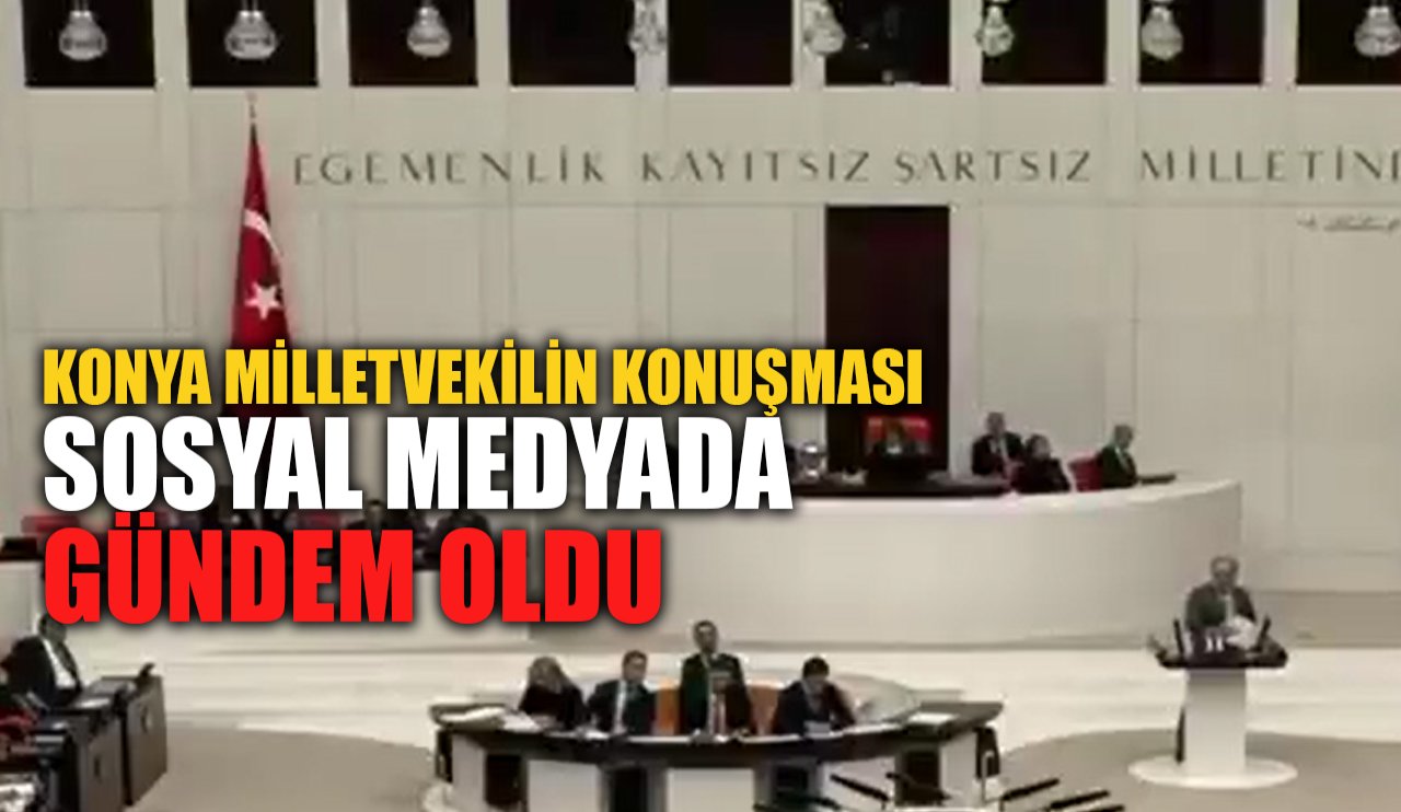 Konya milletvekilin konuşması sosyal medyada gündem oldu