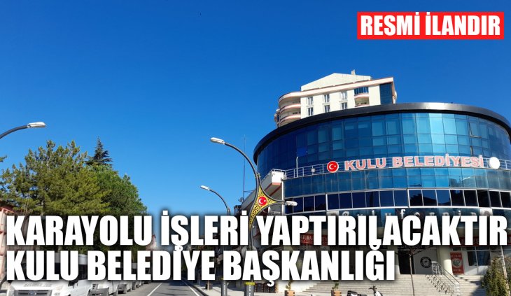 Karayolu işleri yaptırılacaktır. Kulu Belediye Başkanlığı