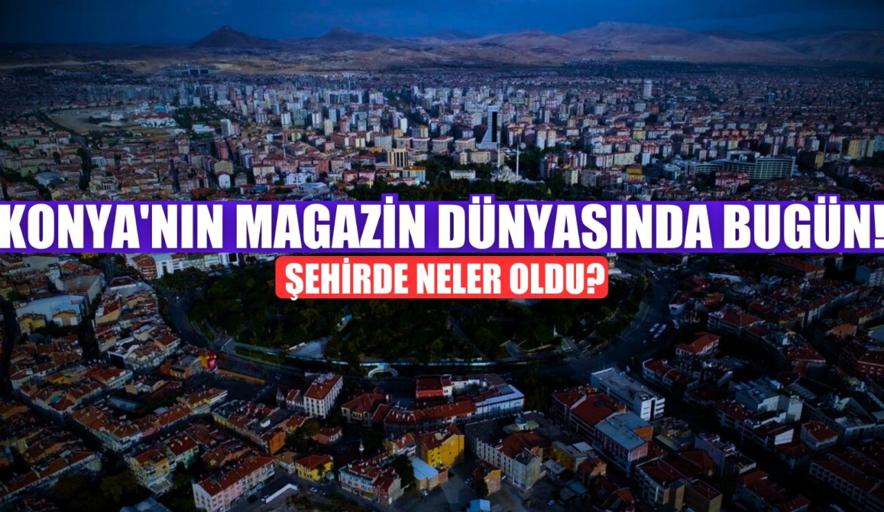 Konya magazin haberleri (21 Mart 2025)